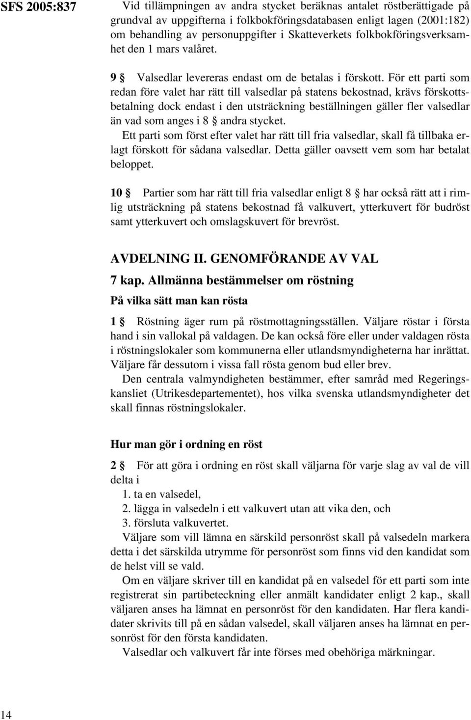 För ett parti som redan före valet har rätt till valsedlar på statens bekostnad, krävs förskottsbetalning dock endast i den utsträckning beställningen gäller fler valsedlar än vad som anges i 8 andra