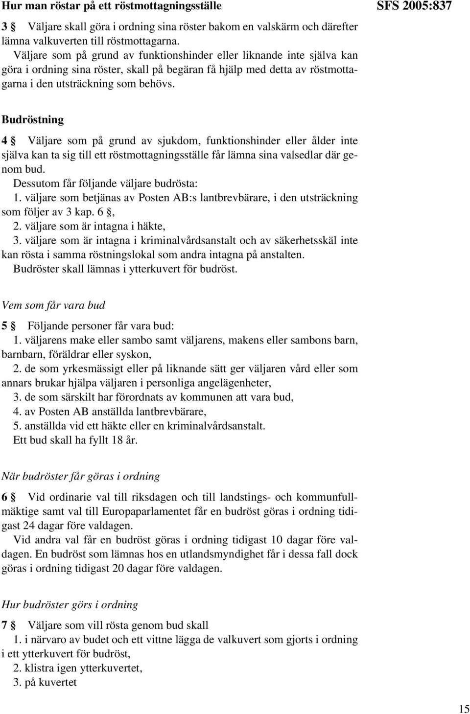 SFS 2005:837 Budröstning 4 Väljare som på grund av sjukdom, funktionshinder eller ålder inte själva kan ta sig till ett röstmottagningsställe får lämna sina valsedlar där genom bud.