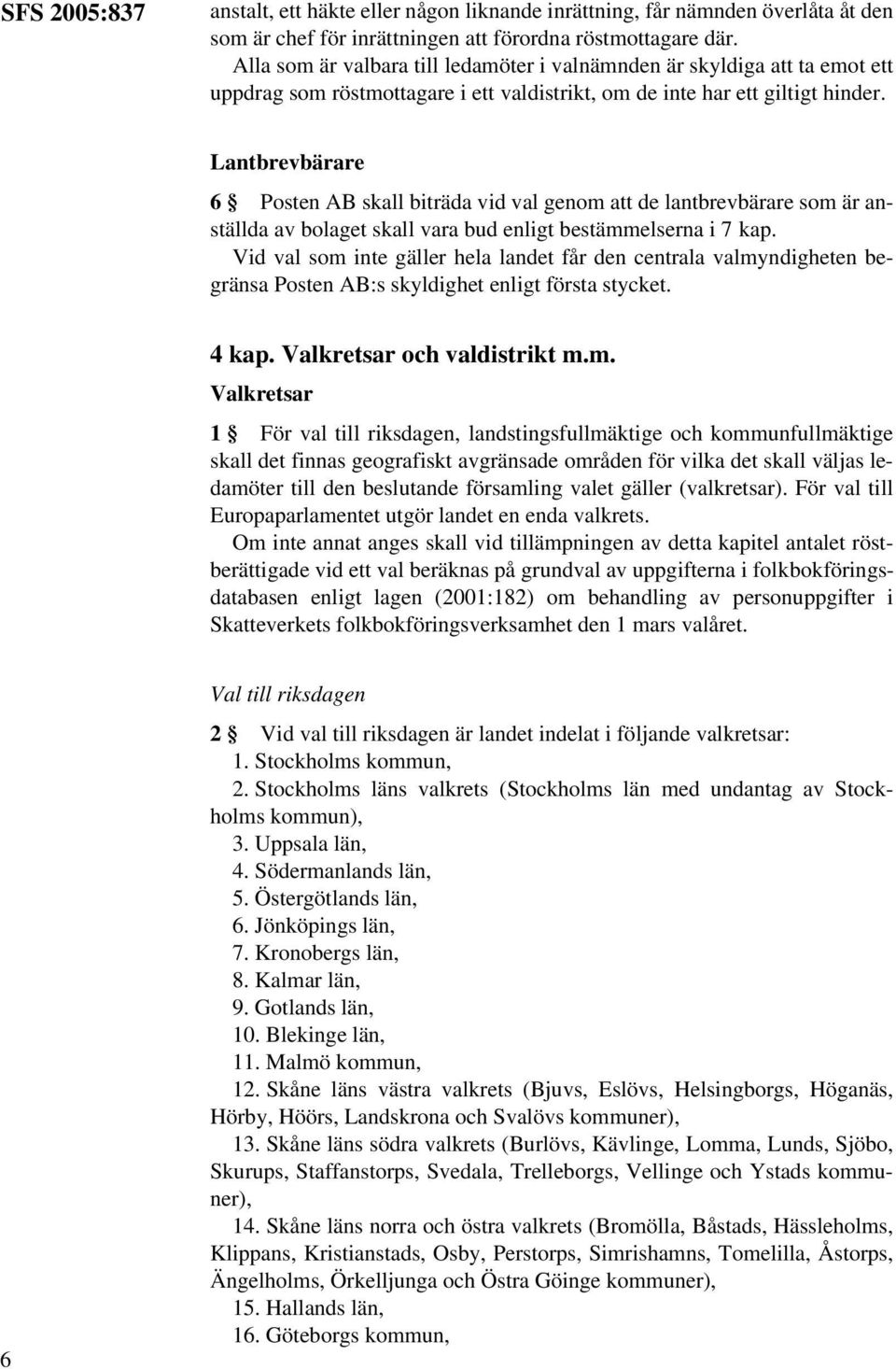 Lantbrevbärare 6 Posten AB skall biträda vid val genom att de lantbrevbärare som är anställda av bolaget skall vara bud enligt bestämmelserna i 7 kap.