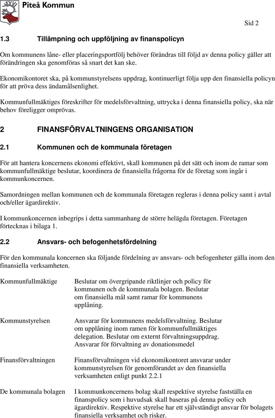 Ekonomikontoret ska, på kommunstyrelsens uppdrag, kontinuerligt följa upp den finansiella policyn för att pröva dess ändamålsenlighet.