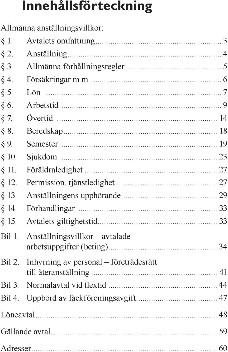 Anställningens upphörande... 29 14. Förhandlingar... 33 15. Avtalets giltighetstid... 33 Bil 1. Anställningsvillkor avtalade arbetsuppgifter (beting)... 34 Bil 2.