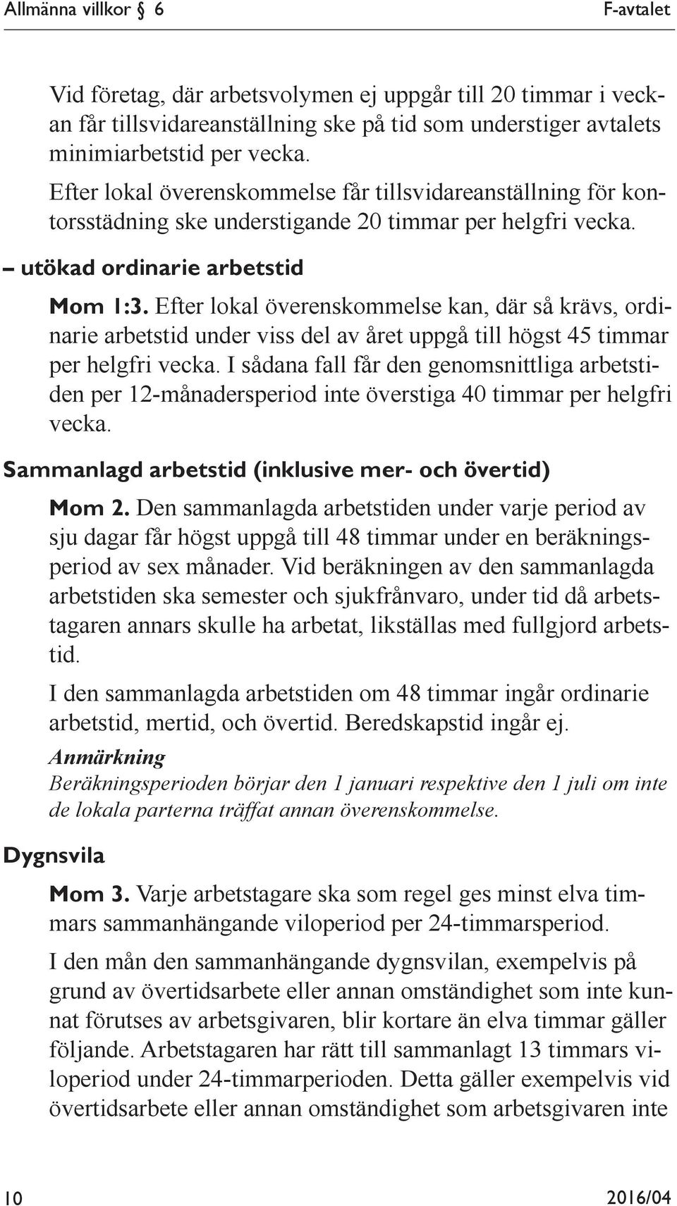 Efter lokal överenskommelse kan, där så krävs, ordinarie arbetstid under viss del av året uppgå till högst 45 timmar per helgfri vecka.