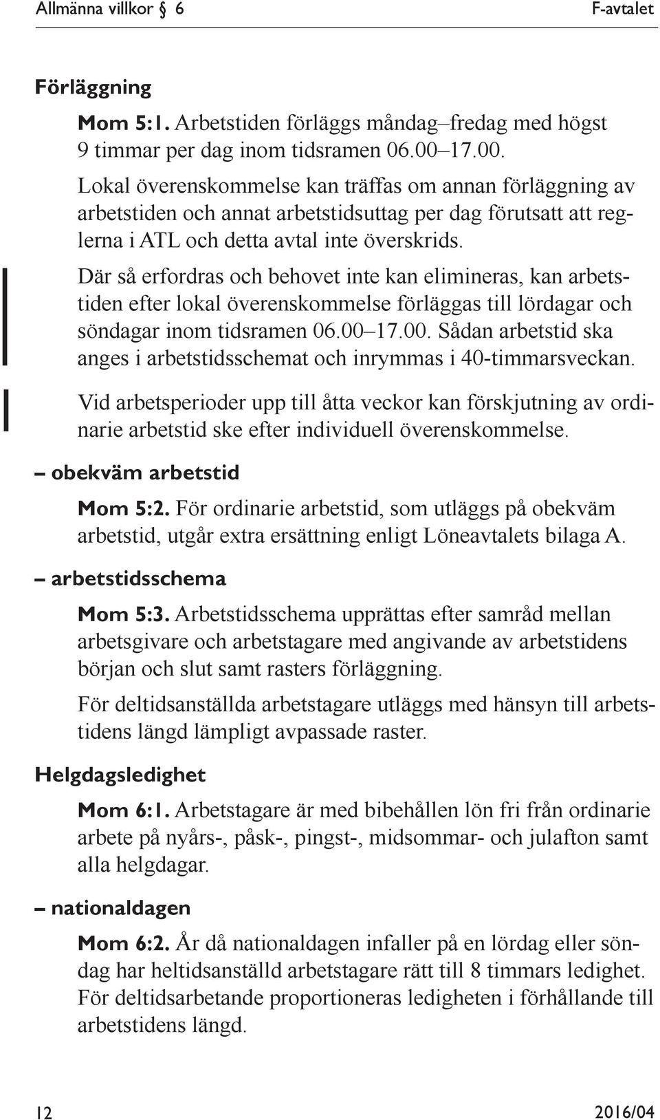 Där så erfordras och behovet inte kan elimineras, kan arbetstiden efter lokal överenskommelse förläggas till lördagar och söndagar inom tidsramen 06.00 
