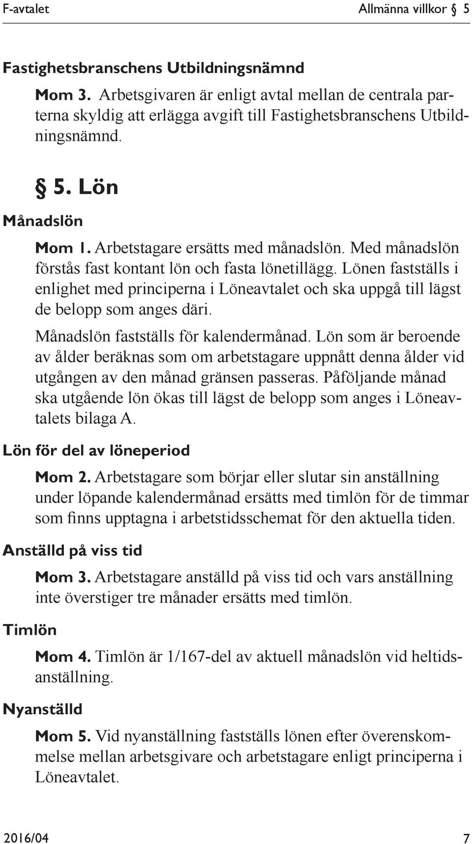 Med månadslön förstås fast kontant lön och fasta lönetillägg. Lönen fastställs i enlighet med principerna i Löneavtalet och ska uppgå till lägst de belopp som anges däri.