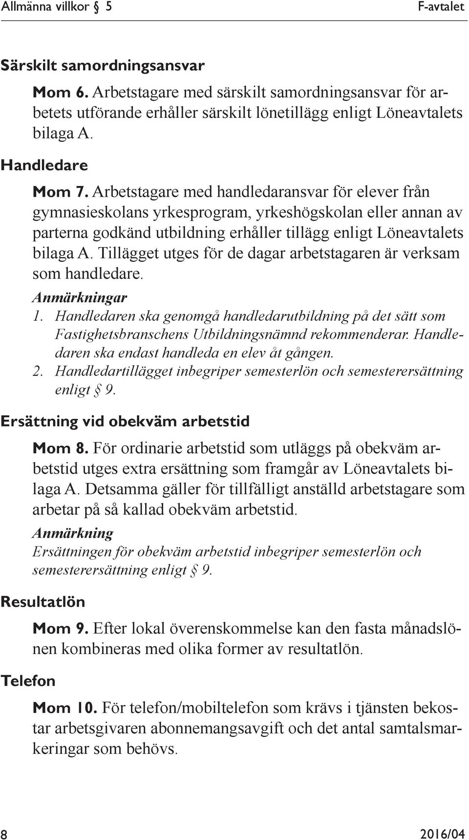 Arbetstagare med handledaransvar för elever från gymnasieskolans yrkesprogram, yrkeshögskolan eller annan av parterna godkänd utbildning erhåller tillägg enligt Löneavtalets bilaga A.