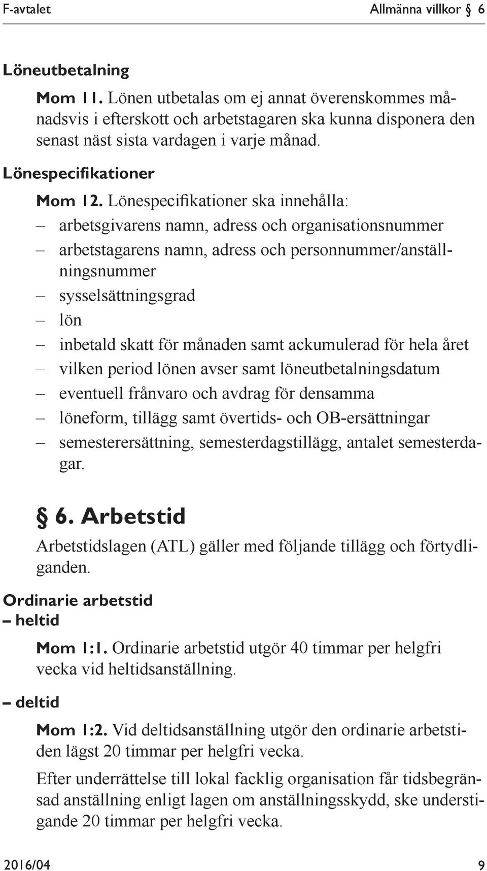 Lönespecifikationer ska innehålla: arbetsgivarens namn, adress och organisationsnummer arbetstagarens namn, adress och personnummer/anställningsnummer sysselsättningsgrad lön inbetald skatt för