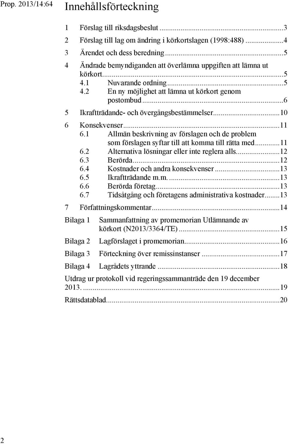 .. 6 5 Ikraftträdande- och övergångsbestämmelser... 10 6 Konsekvenser... 11 6.1 Allmän beskrivning av förslagen och de problem som förslagen syftar till att komma till rätta med... 11 6.2 Alternativa lösningar eller inte reglera alls.