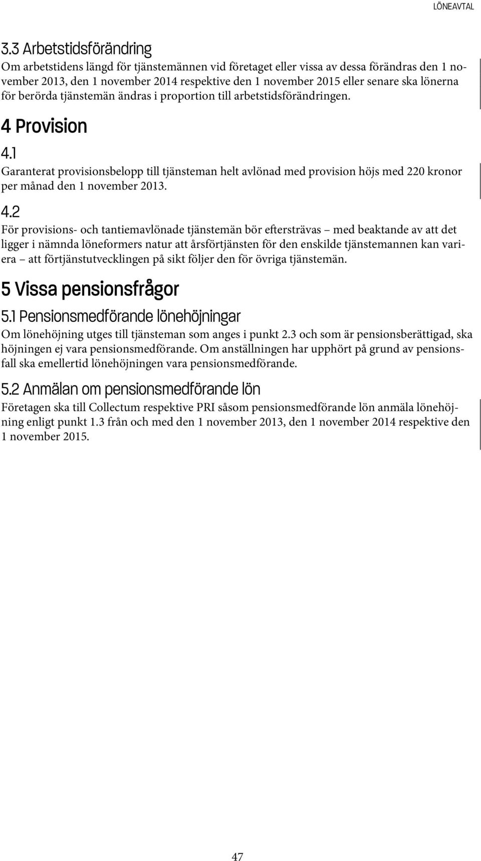 1 Garanterat provisionsbelopp till tjänsteman helt avlönad med provision höjs med 220 kronor per månad den 1 november 2013. 4.