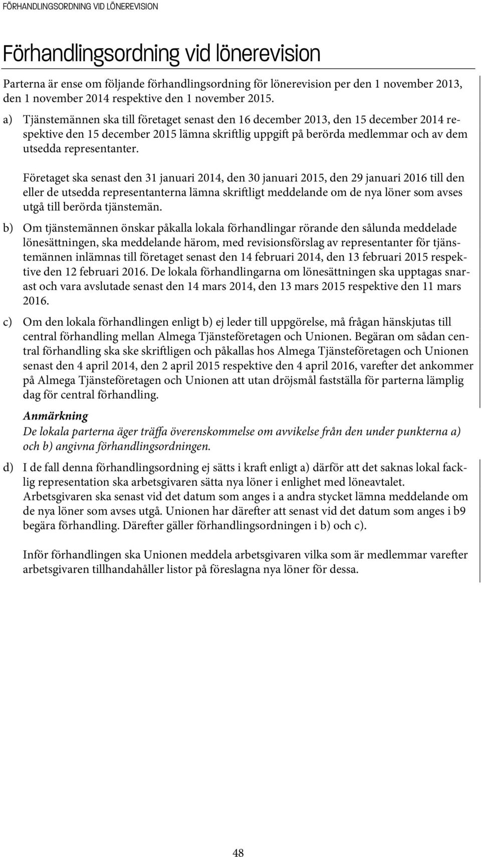 a) Tjänstemännen ska till företaget senast den 16 december 2013, den 15 december 2014 respektive den 15 december 2015 lämna skri lig uppgi på berörda medlemmar och av dem utsedda representanter.