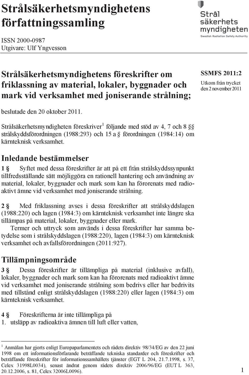 Strålsäkerhetsmyndigheten föreskriver 1 följande med stöd av 4, 7 och 8 strålskyddsförordningen (1988:293) och 15 a förordningen (1984:14) om kärnteknisk verksamhet.