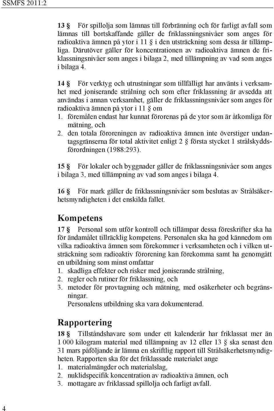 14 För verktyg och utrustningar som tillfälligt har använts i verksamhet med joniserande strålning och som efter friklassning är avsedda att användas i annan verksamhet, gäller de friklassningsnivåer