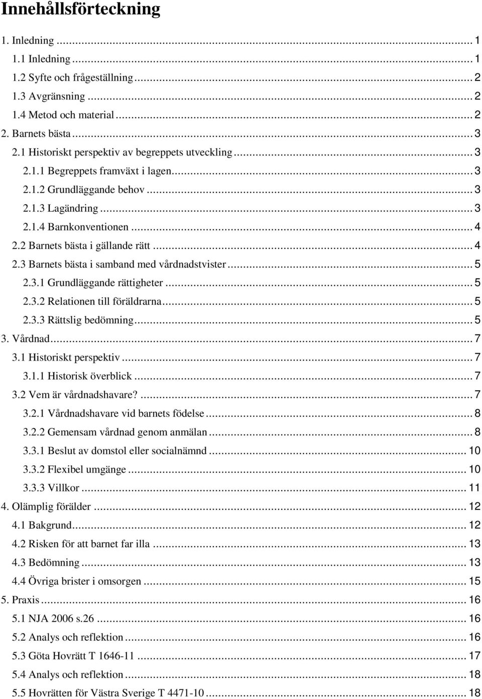 2 Barnets bästa i gällande rätt... 4 2.3 Barnets bästa i samband med vårdnadstvister... 5 2.3.1 Grundläggande rättigheter... 5 2.3.2 Relationen till föräldrarna... 5 2.3.3 Rättslig bedömning... 5 3.