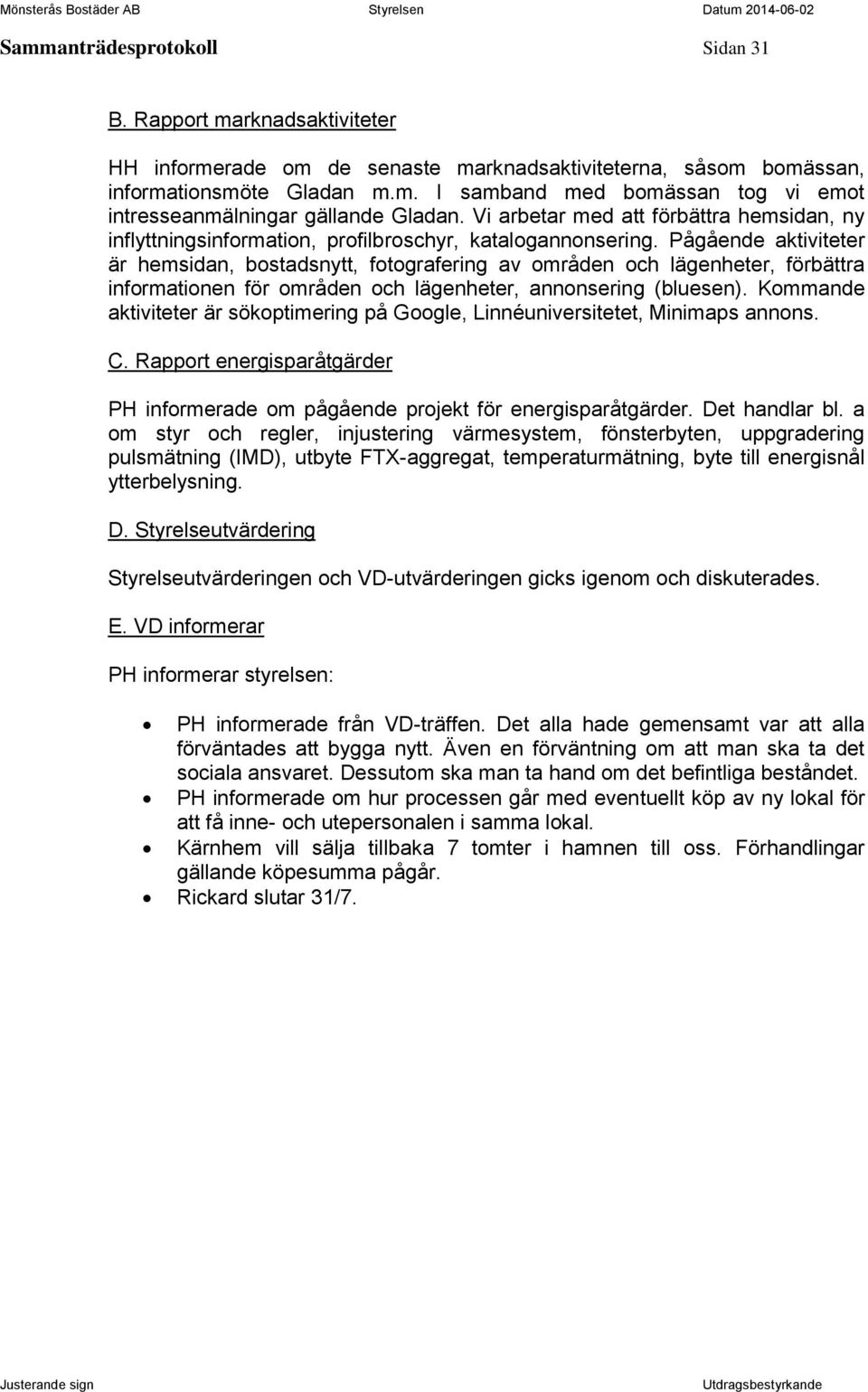Pågående aktiviteter är hemsidan, bostadsnytt, fotografering av områden och lägenheter, förbättra informationen för områden och lägenheter, annonsering (bluesen).