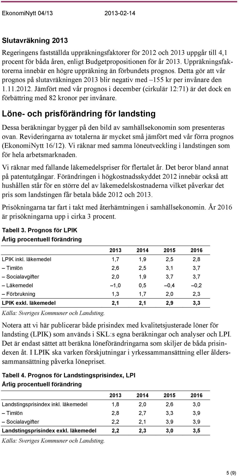 Jämfört med vår prognos i december (cirkulär 12:71) är det dock en förbättring med 82 kronor per invånare.