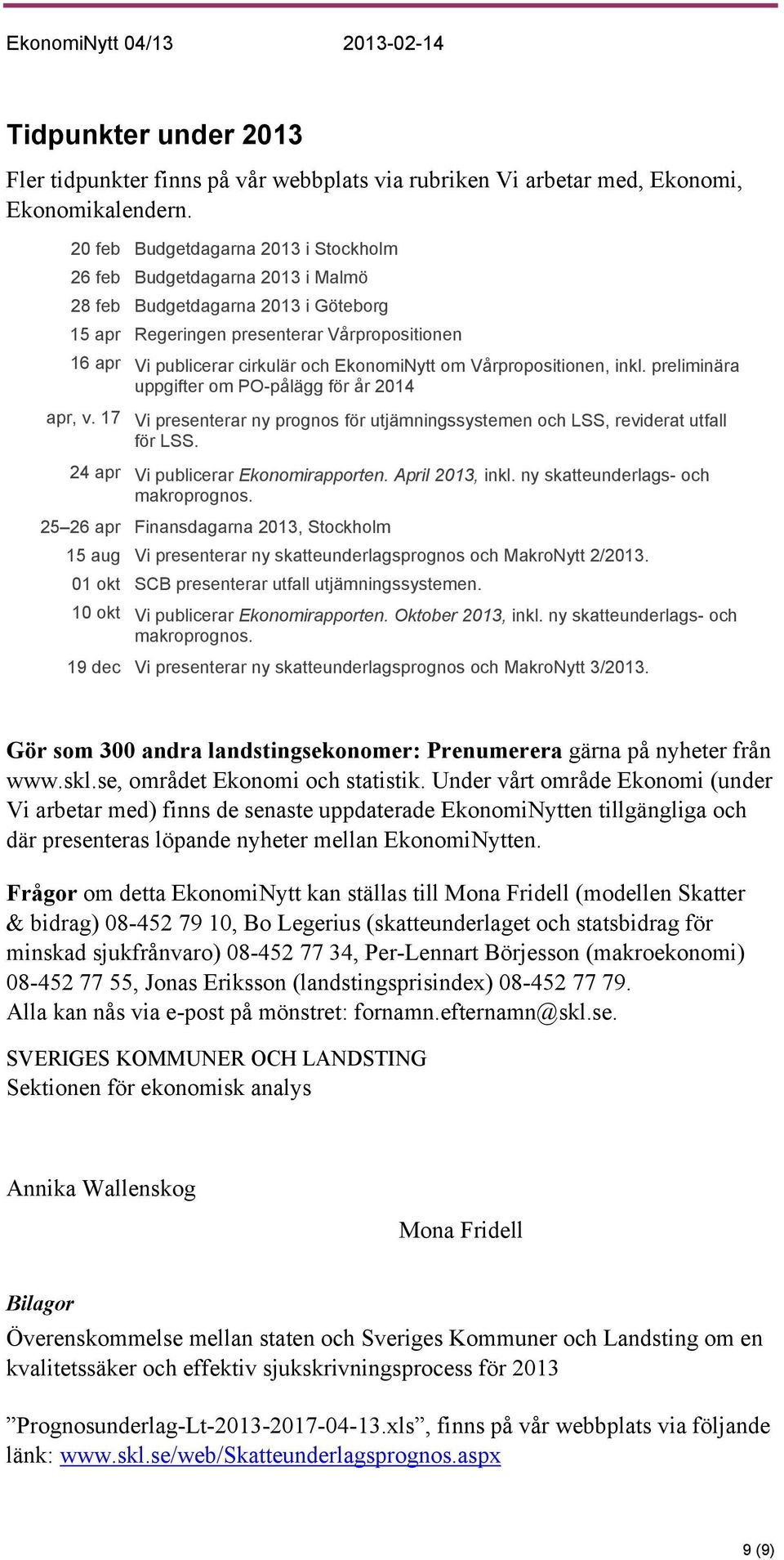 EkonomiNytt om Vårpropositionen, inkl. preliminära uppgifter om PO-pålägg för år 2014 apr, v. 17 Vi presenterar ny prognos för utjämningssystemen och LSS, reviderat utfall för LSS.