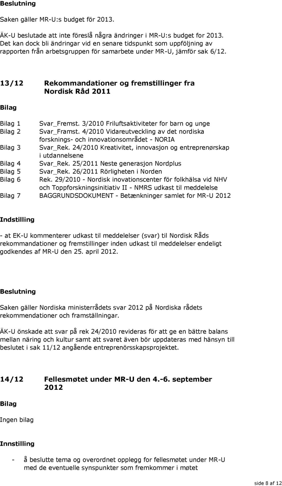 13/12 Rekommandationer og fremstillinger fra Nordisk Råd 2011 1 Svar_Fremst. 3/2010 Friluftsaktiviteter for barn og unge 2 Svar_Framst.