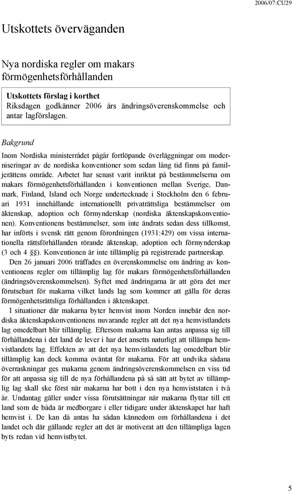 Arbetet har senast varit inriktat på bestämmelserna om makars förmögenhetsförhållanden i konventionen mellan Sverige, Danmark, Finland, Island och Norge undertecknade i Stockholm den 6 februari 1931