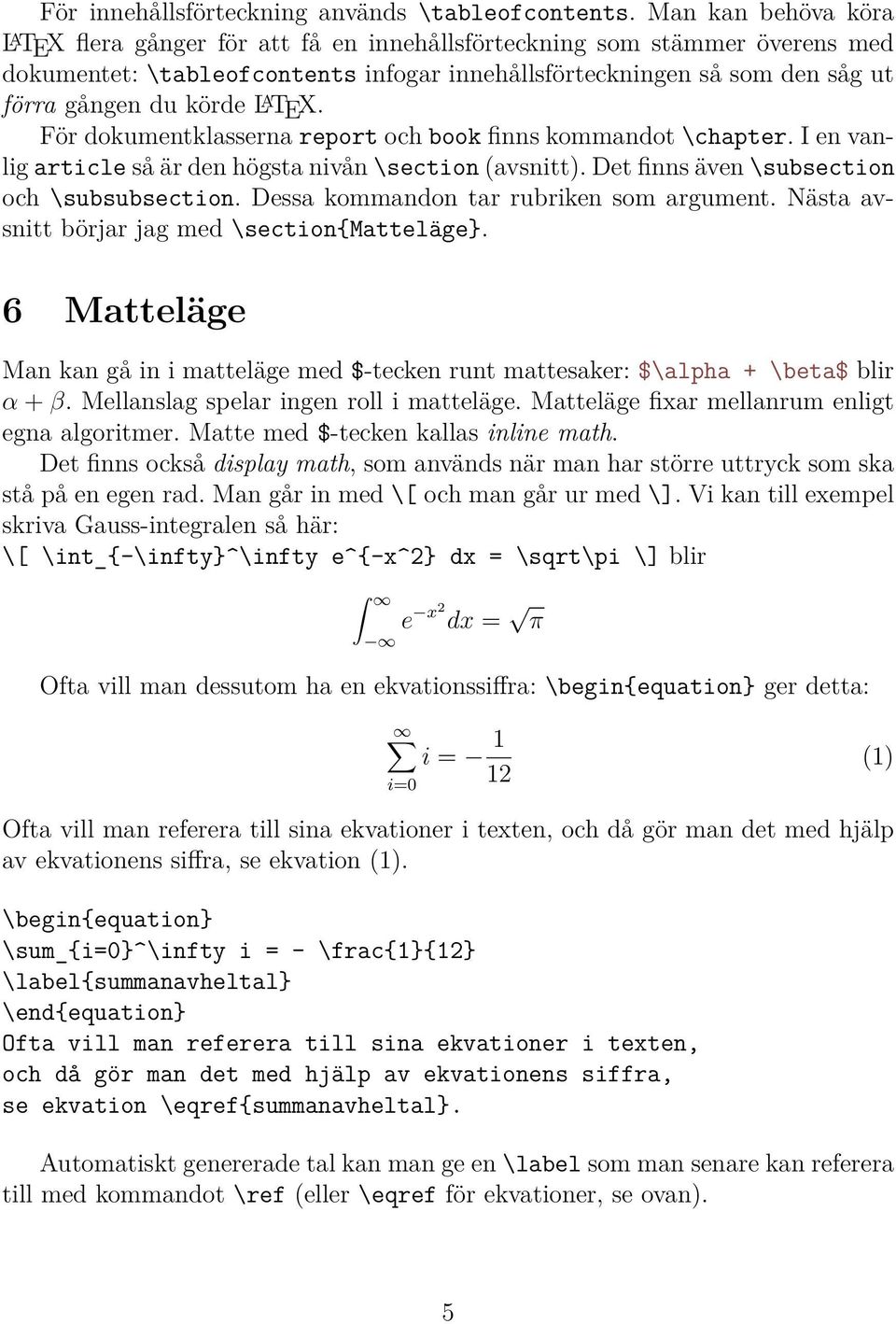 L A TEX. För dokumentklasserna report och book finns kommandot \chapter. I en vanlig article så är den högsta nivån \section (avsnitt). Det finns även \subsection och \subsubsection.