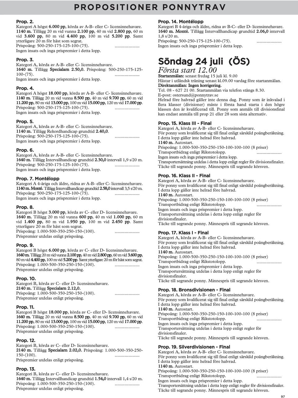 Tillägg 20 m vid vunna 8.500 pp, 40 m vid 9.700 pp, 60 m vid 11.200 pp, 80 m vid 13.000 pp, 100 m vid 15.000 pp, 120 m vid 17.000 pp. Prop. 5. 1140 m. Tillägg Rekordhandicap grundtid 2.40,0. Prop. 6. 1640 m.