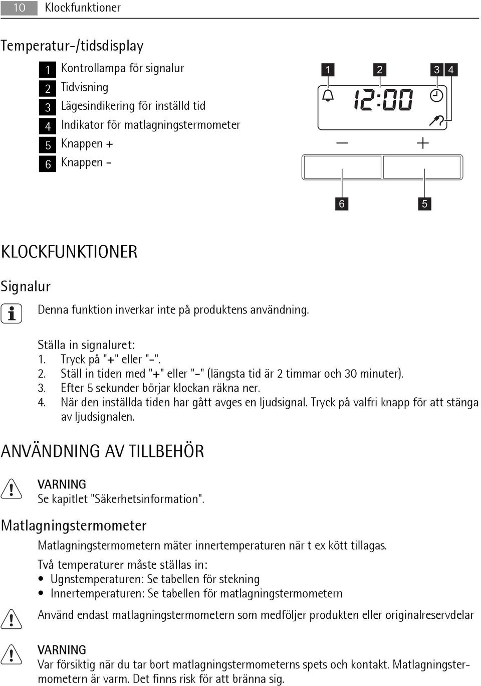 Ställ in tiden med "+" eller "-" (längsta tid är 2 timmar och 30 minuter). 3. Efter 5 sekunder börjar klockan räkna ner. 4. När den inställda tiden har gått avges en ljudsignal.