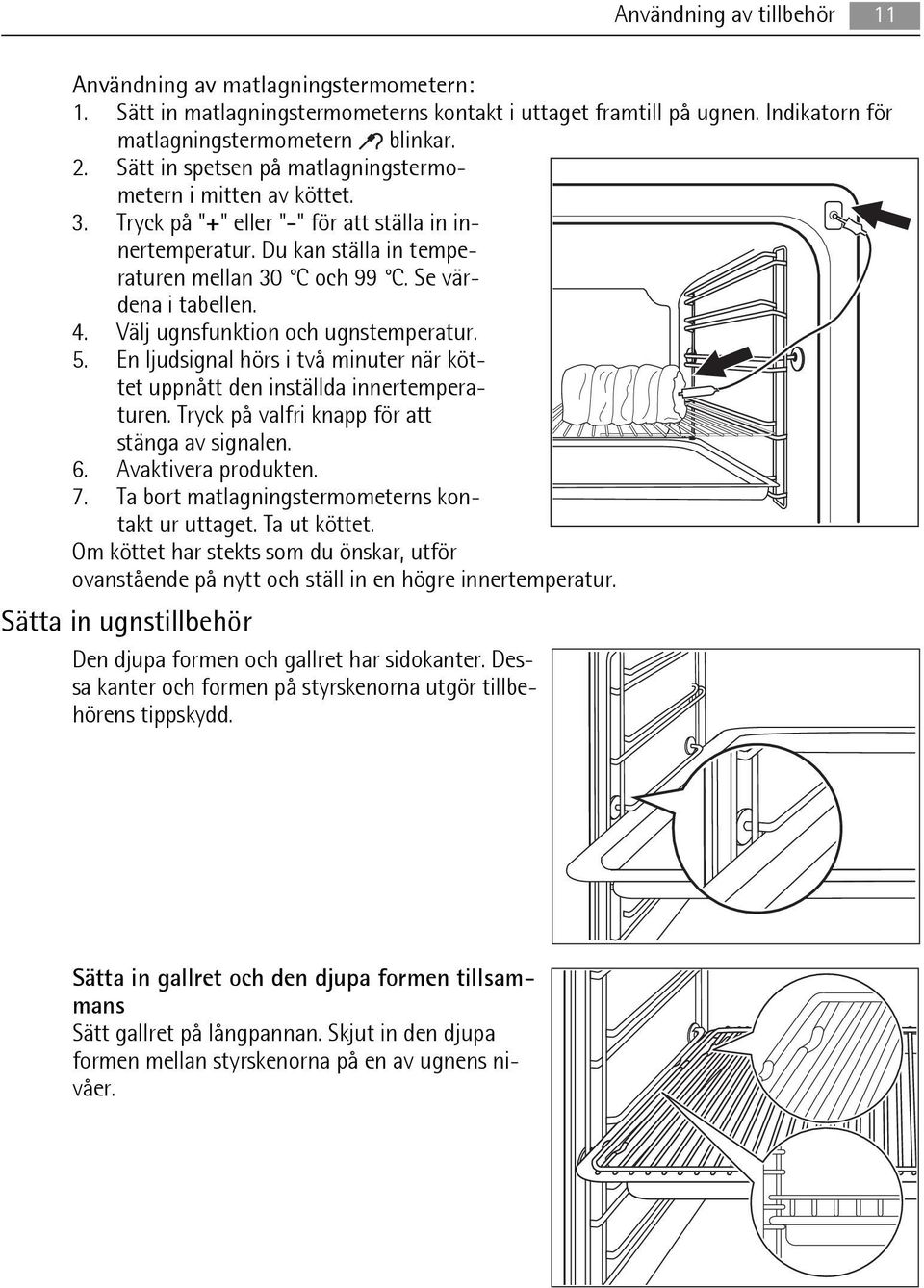 Välj ugnsfunktion och ugnstemperatur. 5. En ljudsignal hörs i två minuter när köttet uppnått den inställda innertemperaturen. Tryck på valfri knapp för att stänga av signalen. 6. Avaktivera produkten.