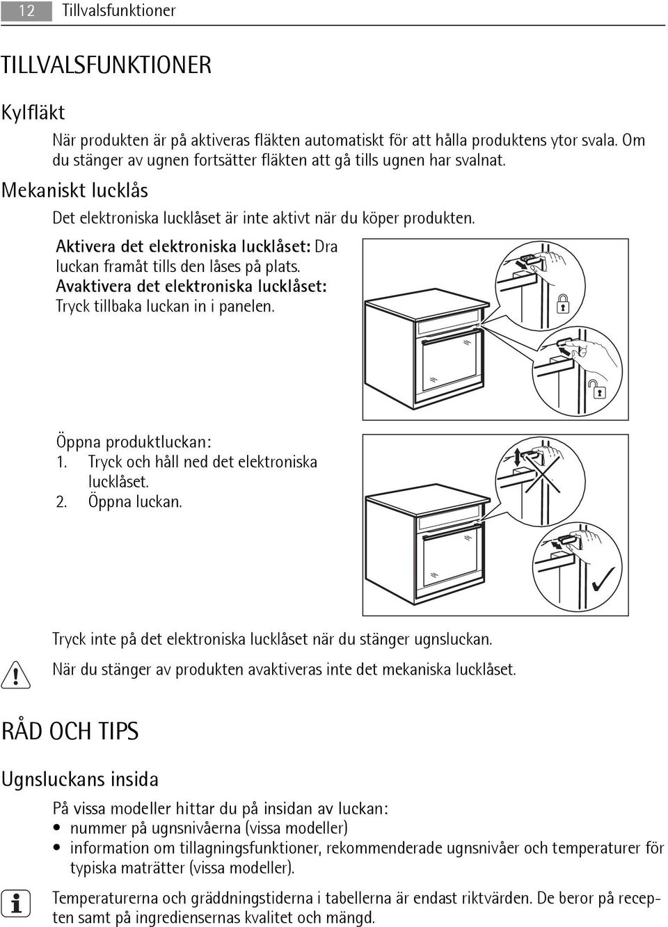 Aktivera det elektroniska lucklåset: Dra luckan framåt tills den låses på plats. Avaktivera det elektroniska lucklåset: Tryck tillbaka luckan in i panelen. Öppna produktluckan: 1.