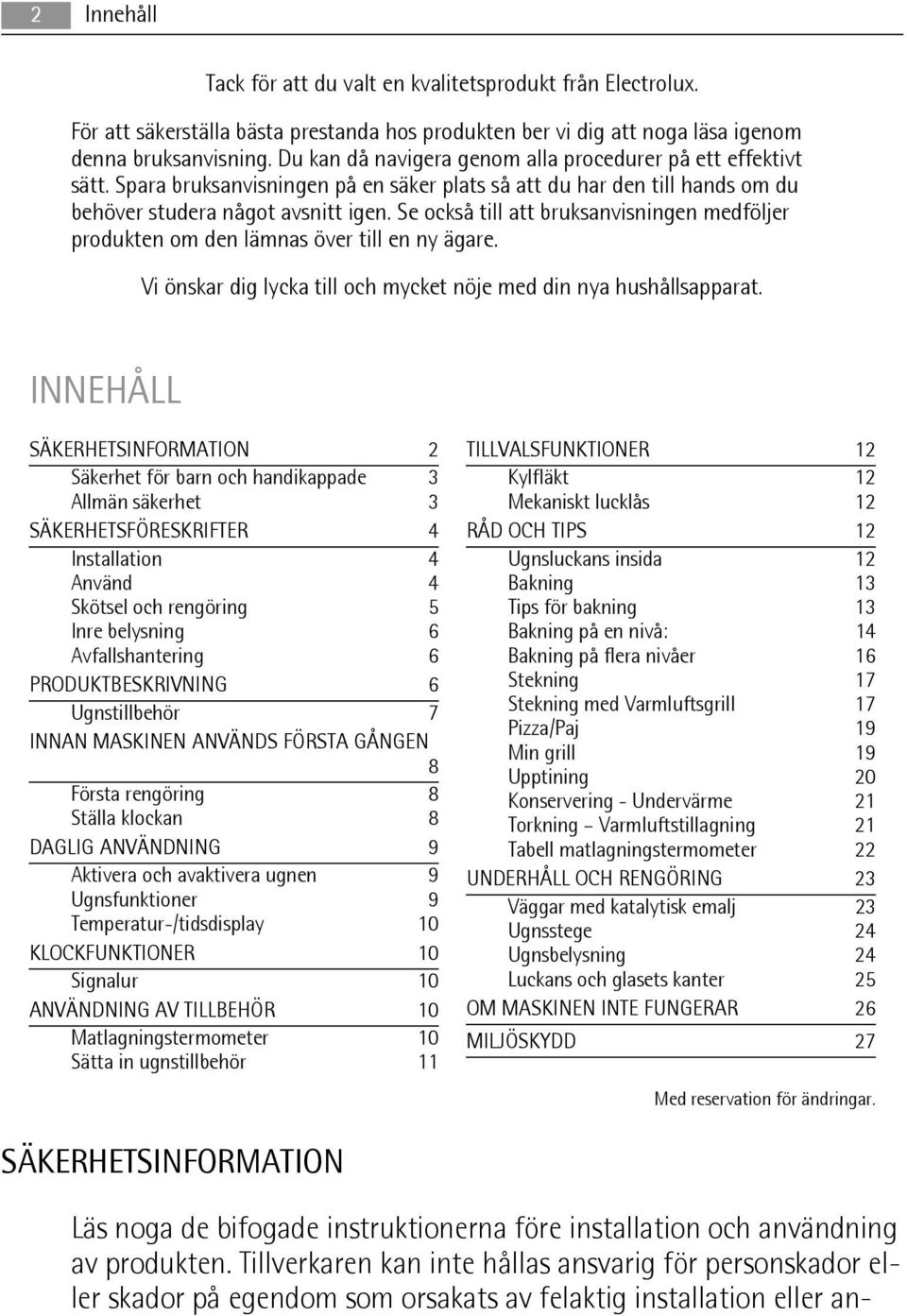 Se också till att bruksanvisningen medföljer produkten om den lämnas över till en ny ägare. Vi önskar dig lycka till och mycket nöje med din nya hushållsapparat.