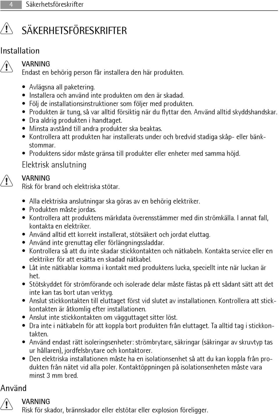 Minsta avstånd till andra produkter ska beaktas. Kontrollera att produkten har installerats under och bredvid stadiga skåp- eller bänkstommar.