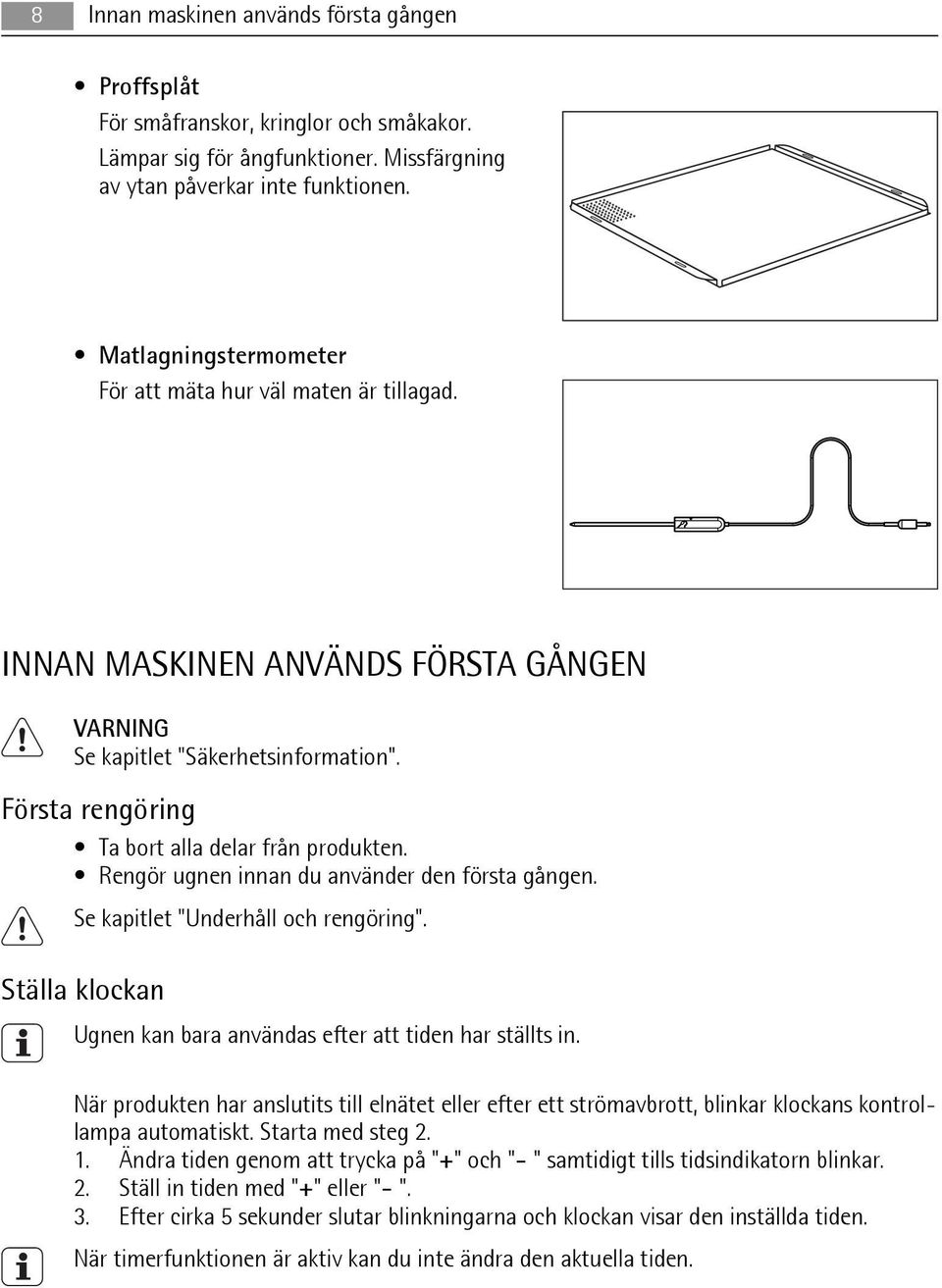Rengör ugnen innan du använder den första gången. Se kapitlet "Underhåll och rengöring". Ställa klockan Ugnen kan bara användas efter att tiden har ställts in.