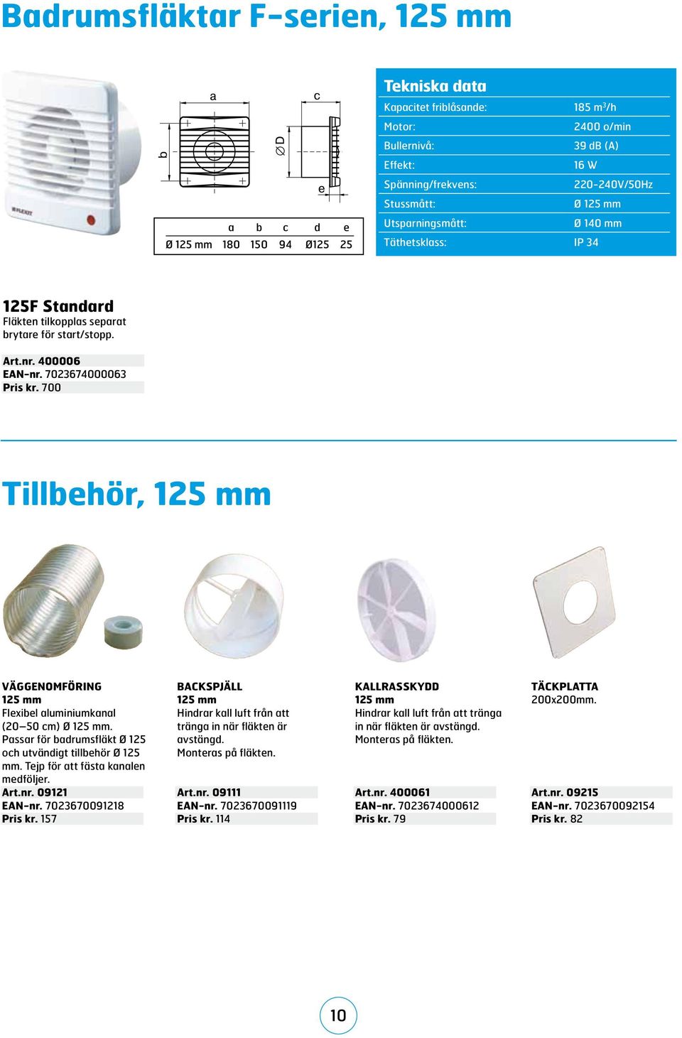 Passar för badrumsfläkt Ø 125 och utvändigt tillbehör Ø 125 mm. Tejp för att fästa kanalen medföljer. Art.nr. 09121 EAN-nr. 7023670091218 Pris kr.