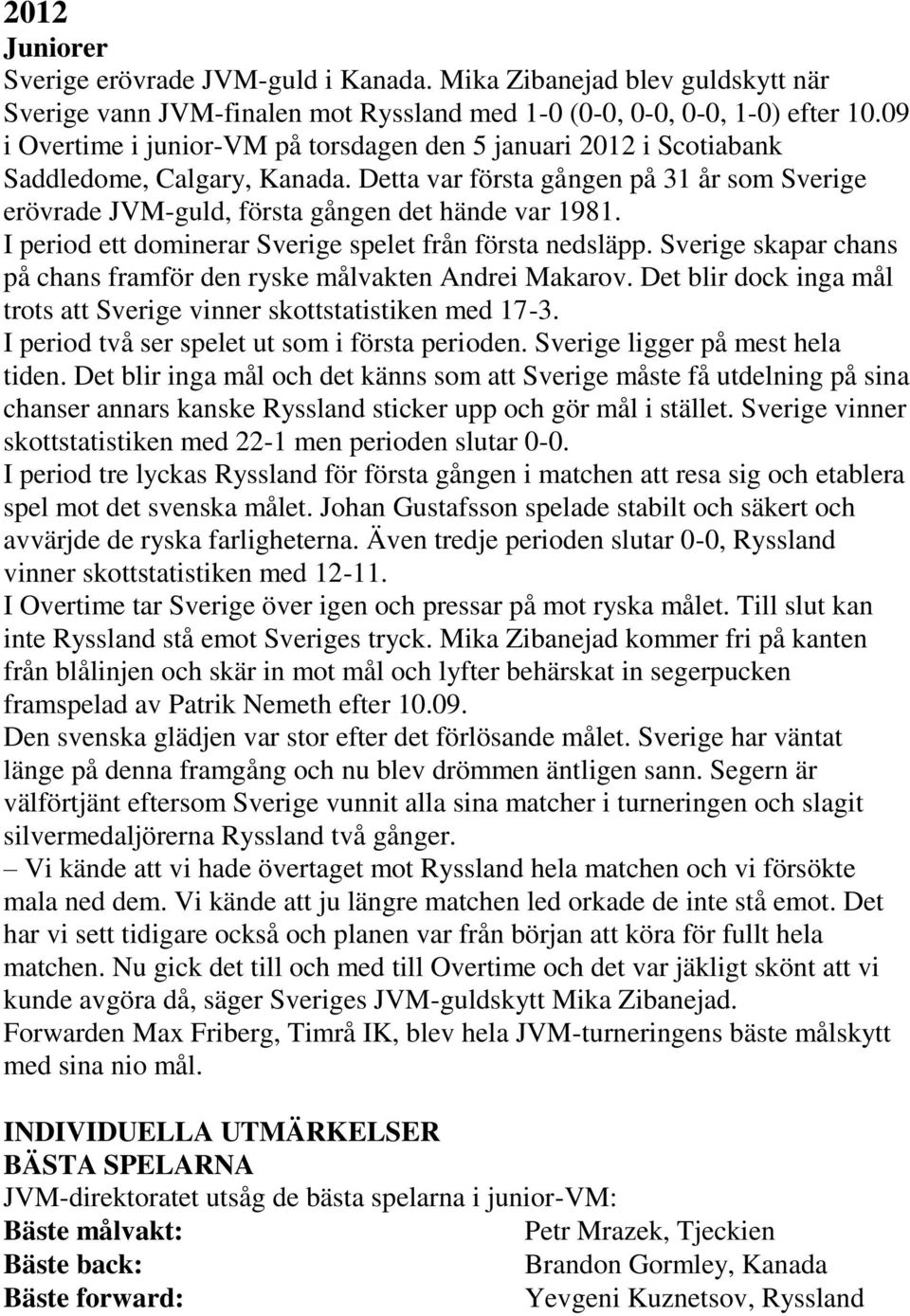 I period ett dominerar Sverige spelet från första nedsläpp. Sverige skapar chans på chans framför den ryske målvakten Andrei Makarov.