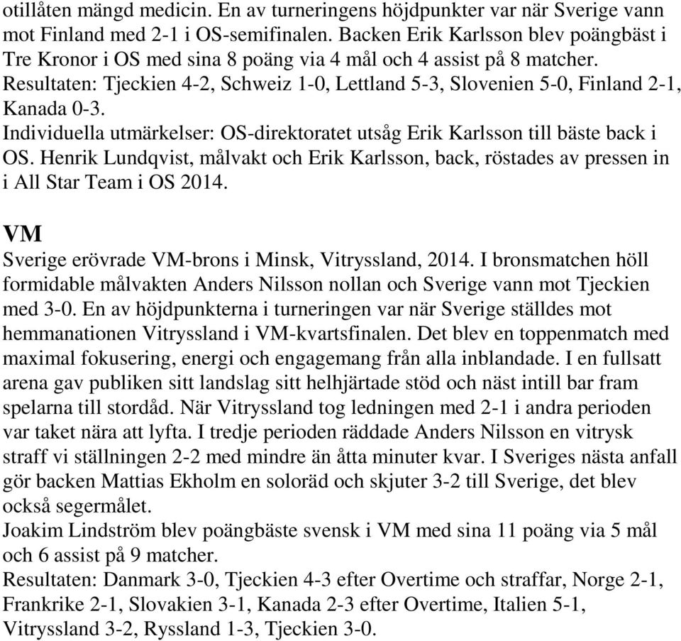 Individuella utmärkelser: OS-direktoratet utsåg Erik Karlsson till bäste back i OS. Henrik Lundqvist, målvakt och Erik Karlsson, back, röstades av pressen in i All Star Team i OS 2014.