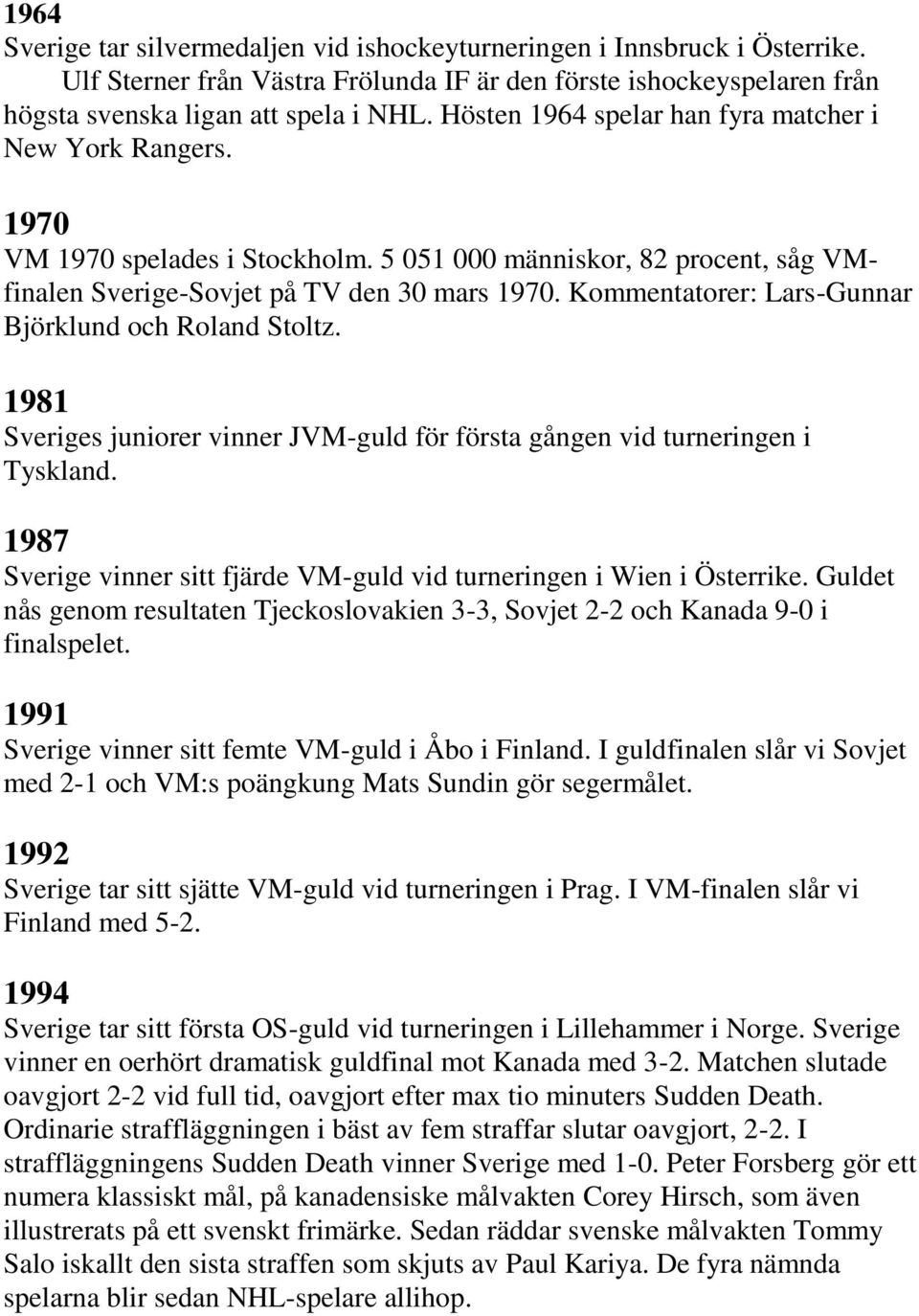 Kommentatorer: Lars-Gunnar Björklund och Roland Stoltz. 1981 Sveriges juniorer vinner JVM-guld för första gången vid turneringen i Tyskland.