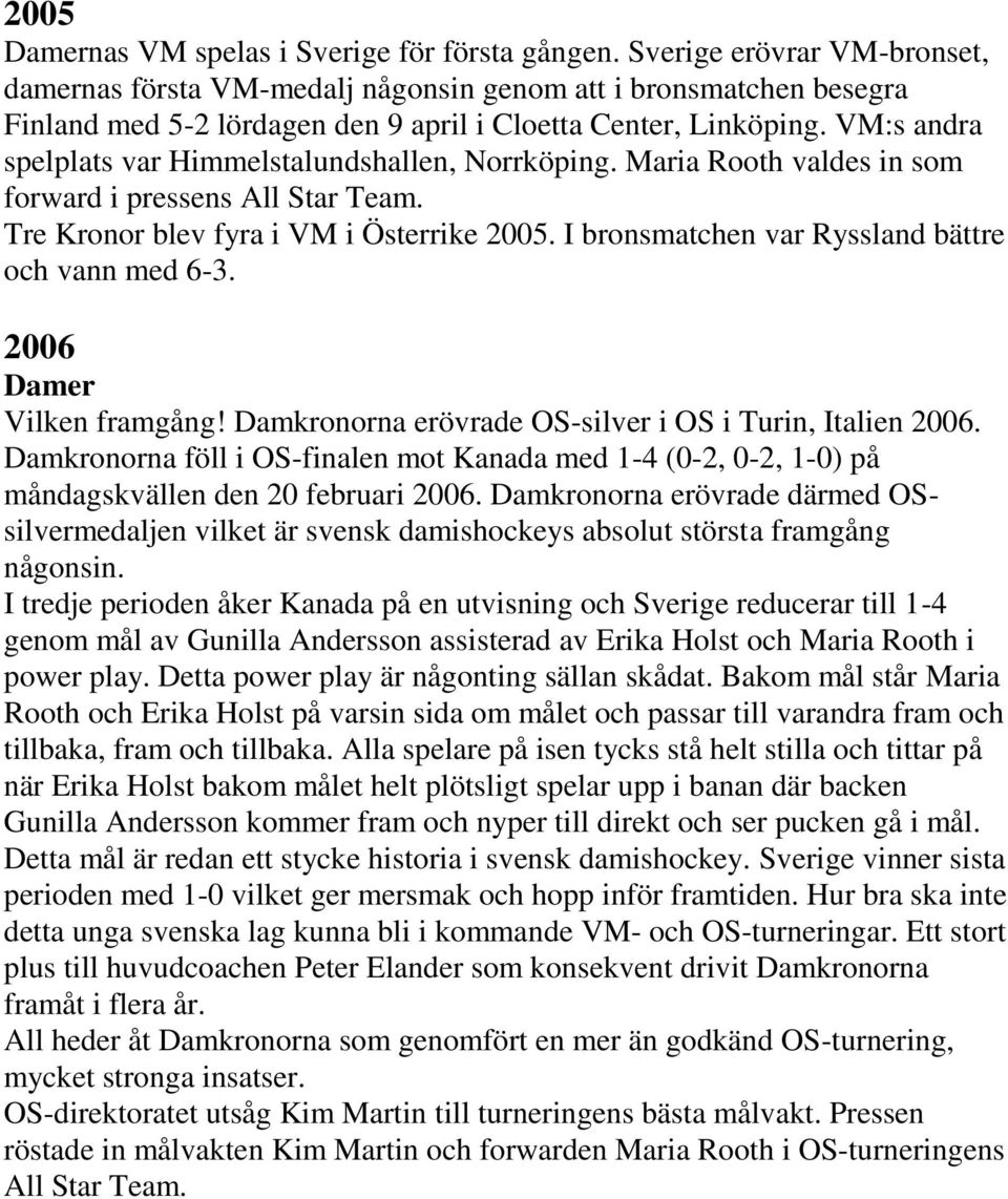 VM:s andra spelplats var Himmelstalundshallen, Norrköping. Maria Rooth valdes in som forward i pressens All Star Team. Tre Kronor blev fyra i VM i Österrike 2005.
