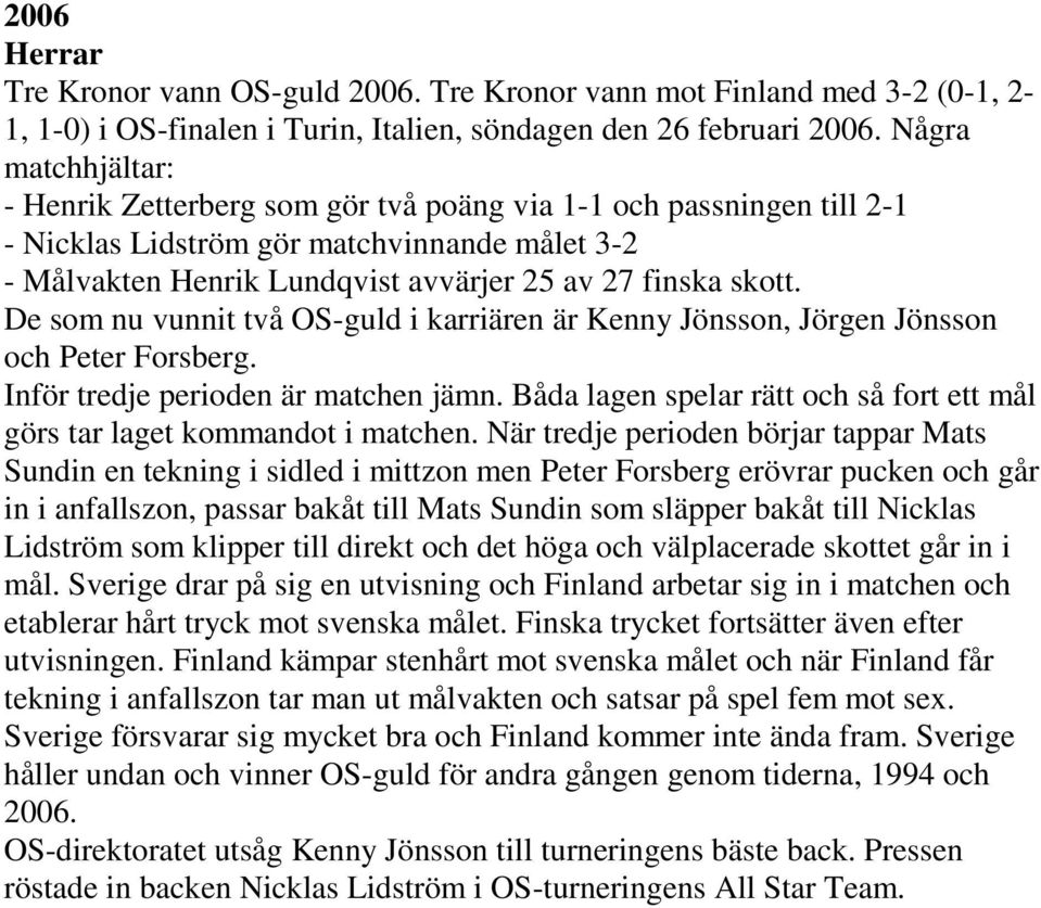 De som nu vunnit två OS-guld i karriären är Kenny Jönsson, Jörgen Jönsson och Peter Forsberg. Inför tredje perioden är matchen jämn.