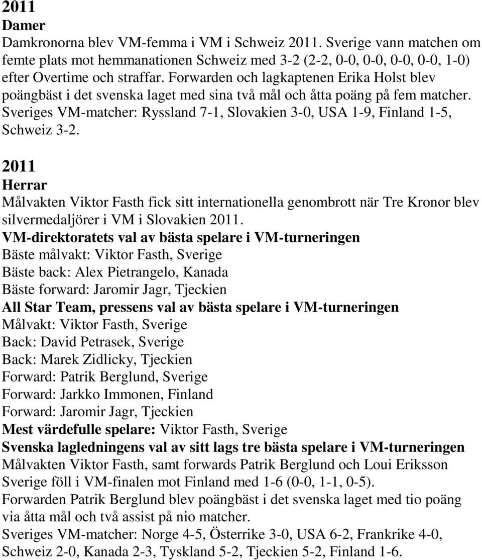 Sveriges VM-matcher: Ryssland 7-1, Slovakien 3-0, USA 1-9, Finland 1-5, Schweiz 3-2.