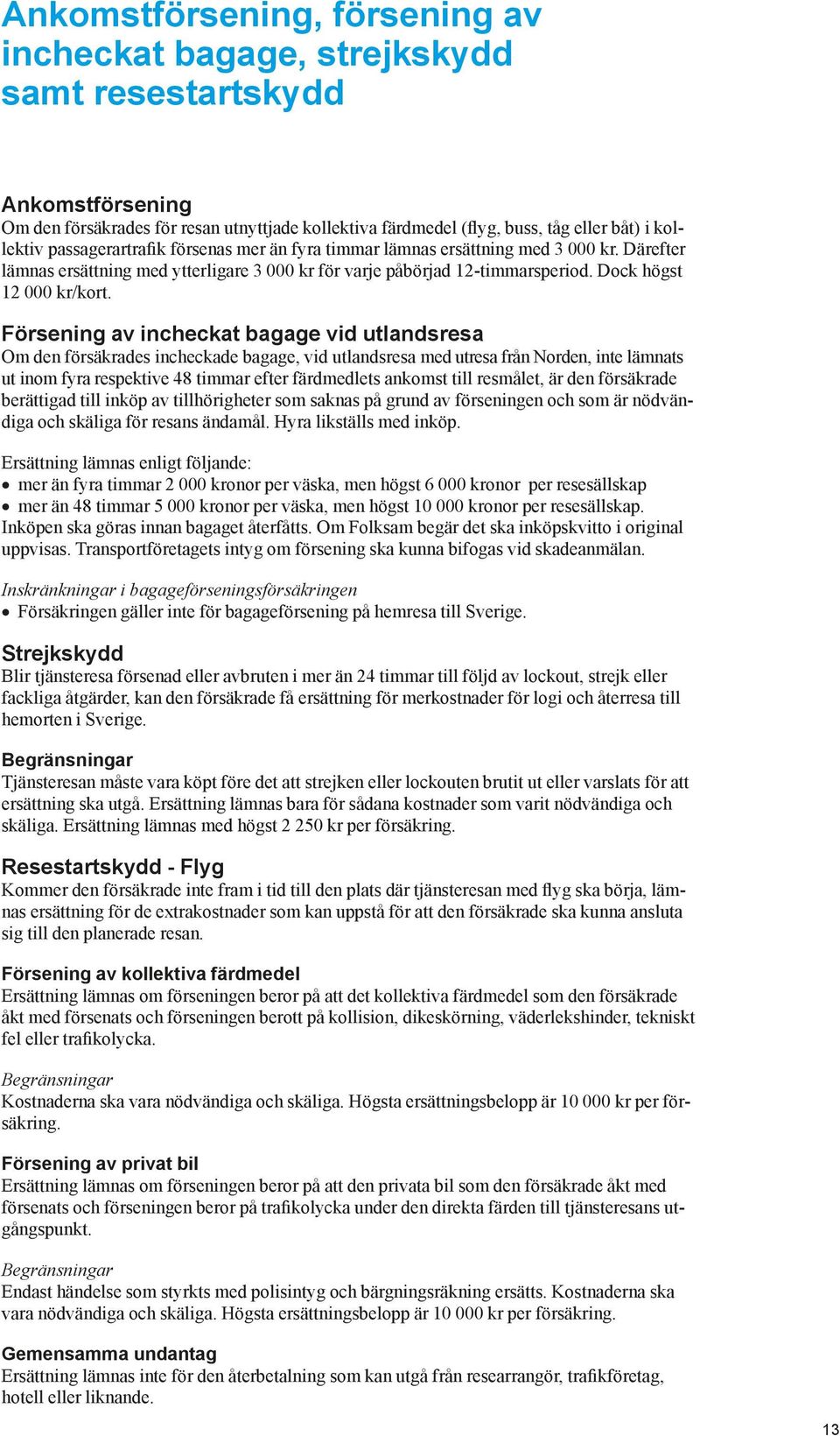 Försening av incheckat bagage vid utlandsresa Om den försäkrades incheckade bagage, vid utlandsresa med utresa från Norden, inte lämnats ut inom fyra respektive 48 timmar efter färdmedlets ankomst