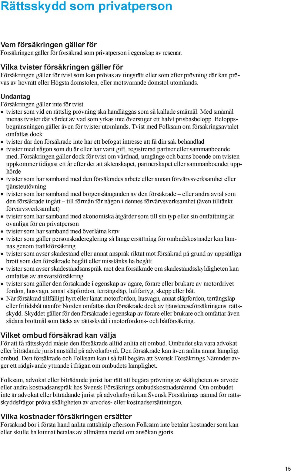 utomlands. Undantag Försäkringen gäller inte för tvist tvister som vid en rättslig prövning ska handläggas som så kallade småmål.