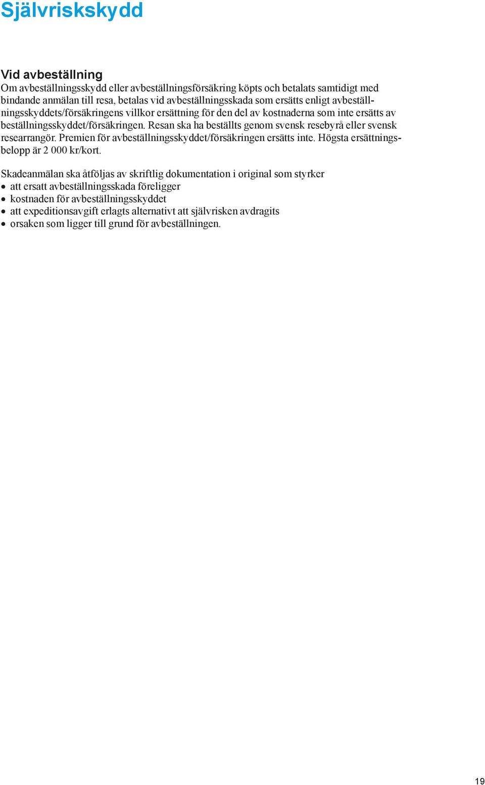 Resan ska ha beställts genom svensk resebyrå eller svensk researrangör. Premien för avbeställningsskyddet/försäkringen ersätts inte. Högsta ersättningsbelopp är 2 000 kr/kort.