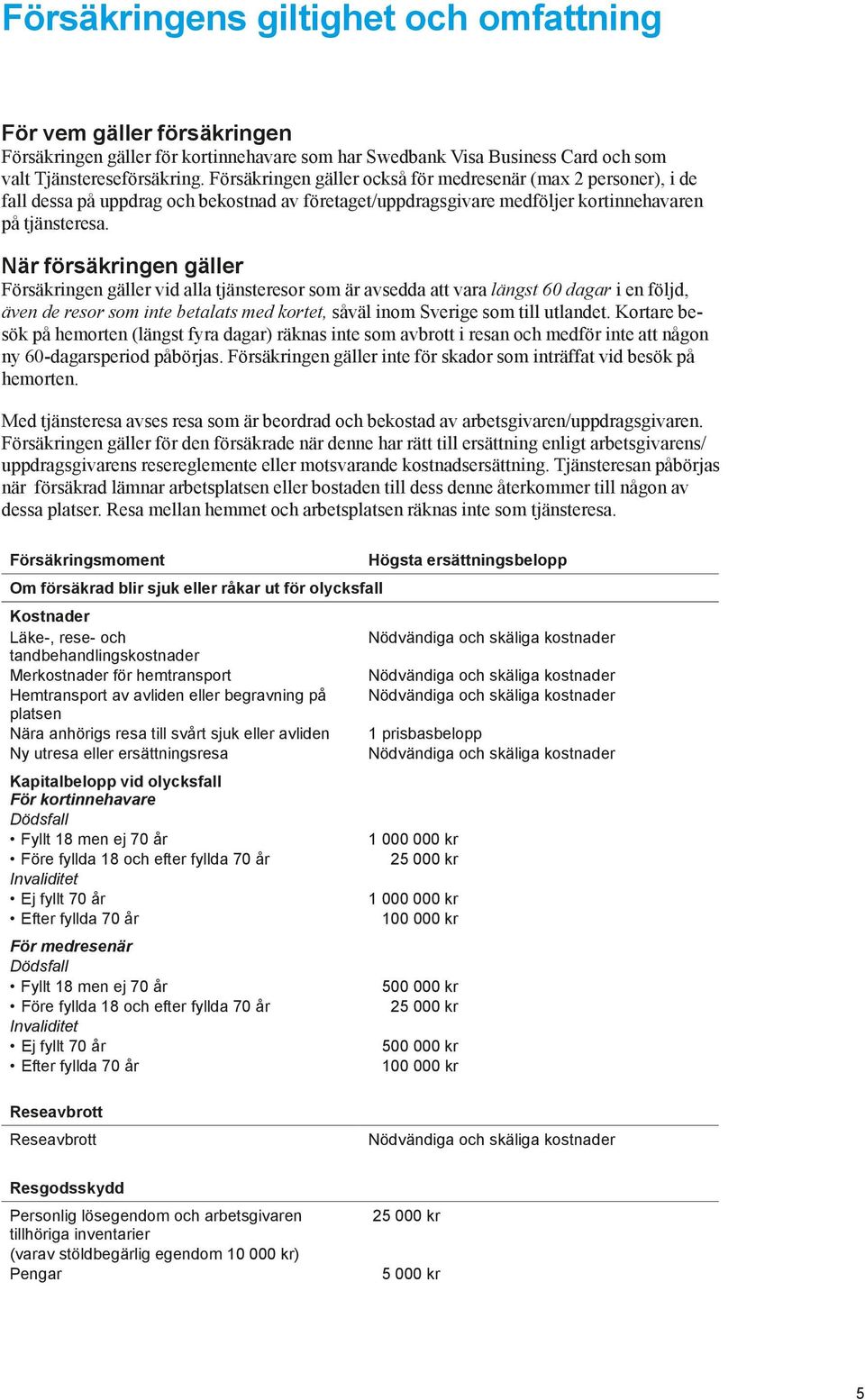 När försäkringen gäller Försäkringen gäller vid alla tjänsteresor som är avsedda att vara längst 60 dagar i en följd, även de resor som inte betalats med kortet, såväl inom Sverige som till utlandet.