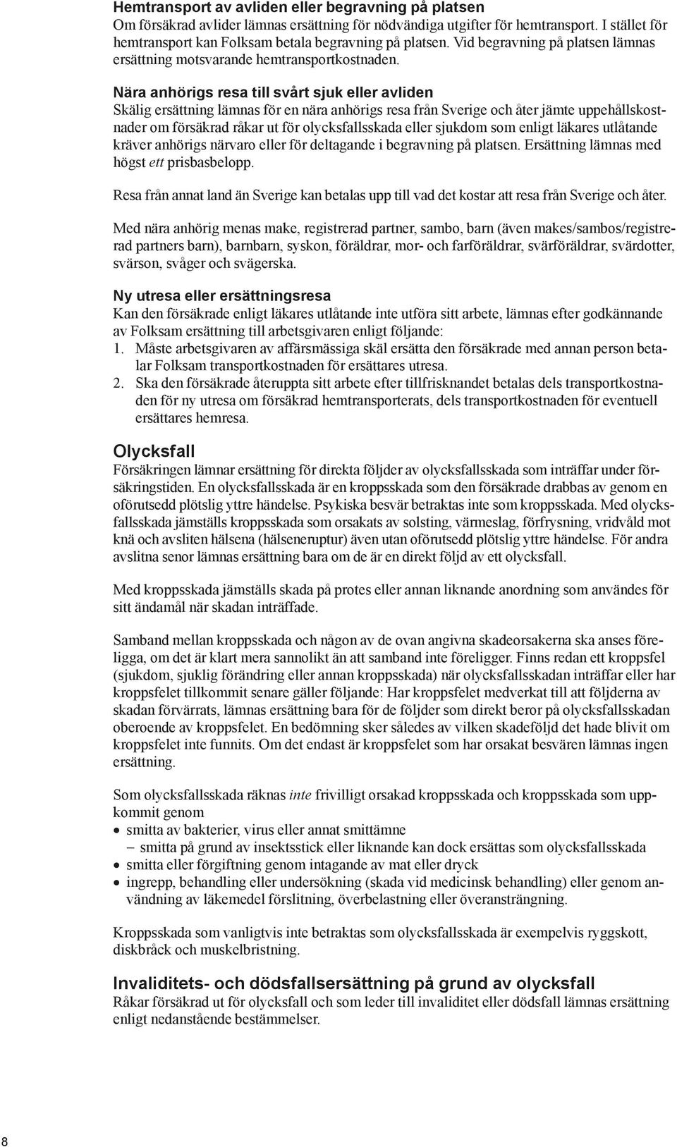 Nära anhörigs resa till svårt sjuk eller avliden Skälig ersättning lämnas för en nära anhörigs resa från Sverige och åter jämte uppehållskostnader om försäkrad råkar ut för olycksfallsskada eller