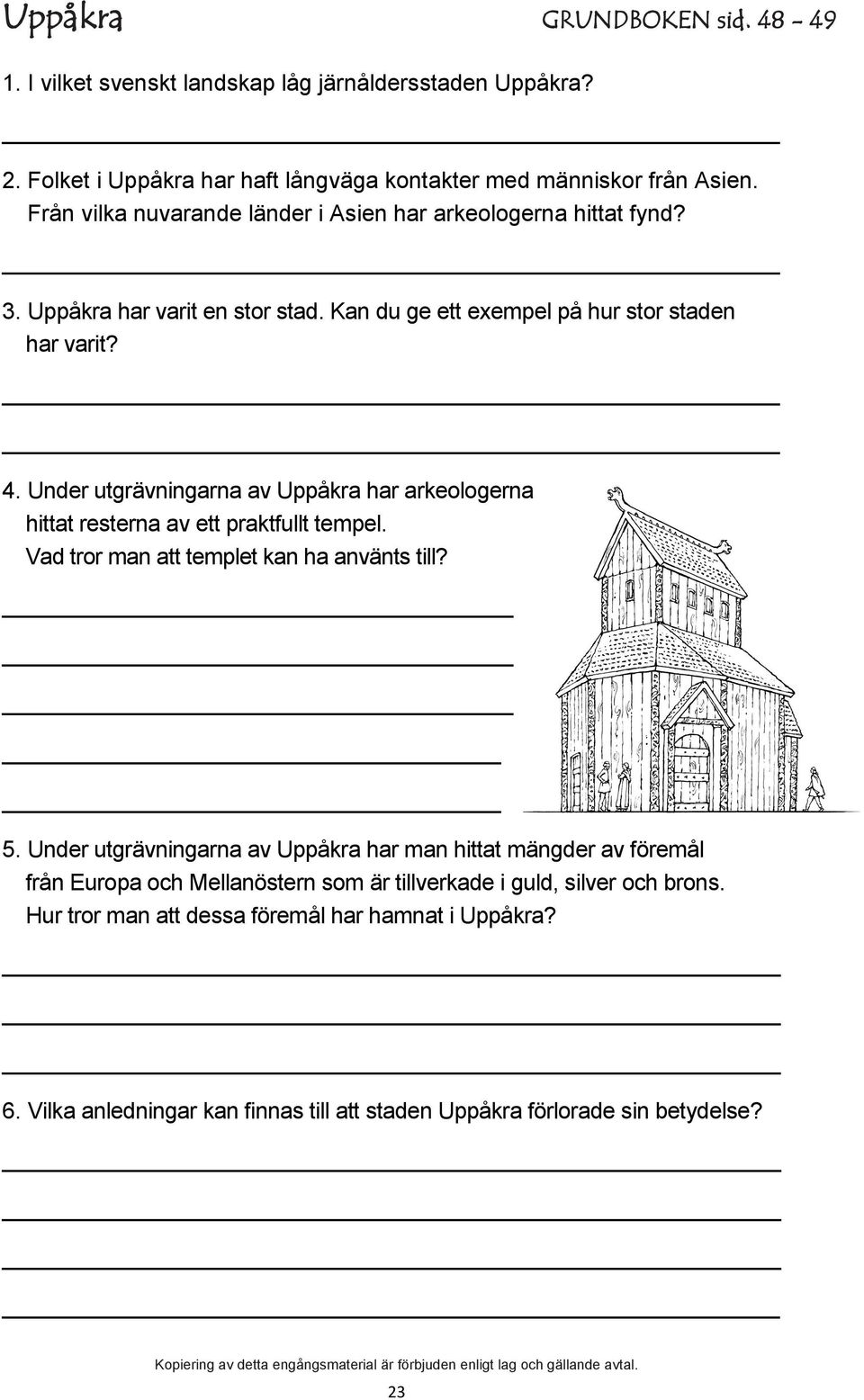 Under utgrävningarna av Uppåkra har arkeologerna hittat resterna av ett praktfullt tempel. Vad tror man att templet kan ha använts till? 5.