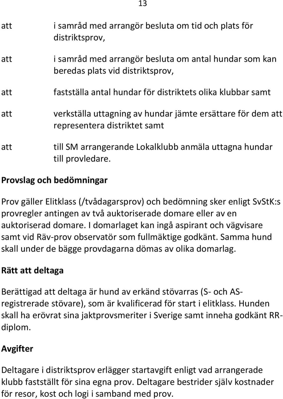 Provslag och bedömningar Prov gäller Elitklass (/tvådagarsprov) och bedömning sker enligt SvStK:s provregler antingen av två auktoriserade domare eller av en auktoriserad domare.