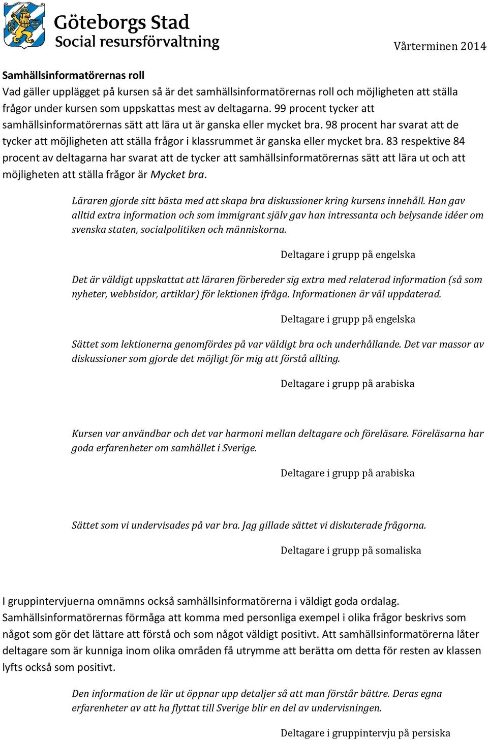 98 procent har svarat att de tycker att möjligheten att ställa frågor i klassrummet är ganska eller mycket bra.
