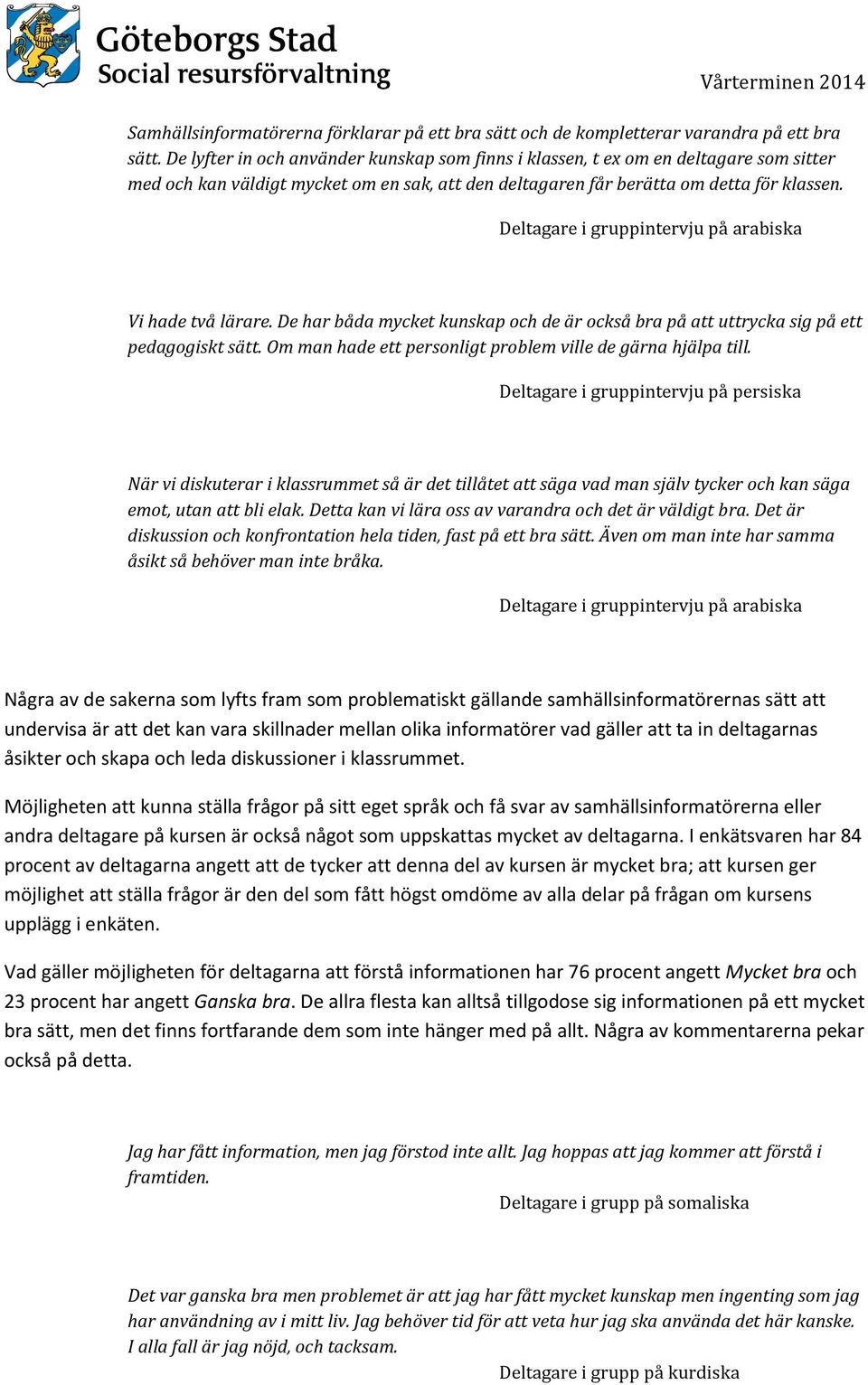 De har båda mycket kunskap och de är också bra på att uttrycka sig på ett pedagogiskt sätt. Om man hade ett personligt problem ville de gärna hjälpa till.