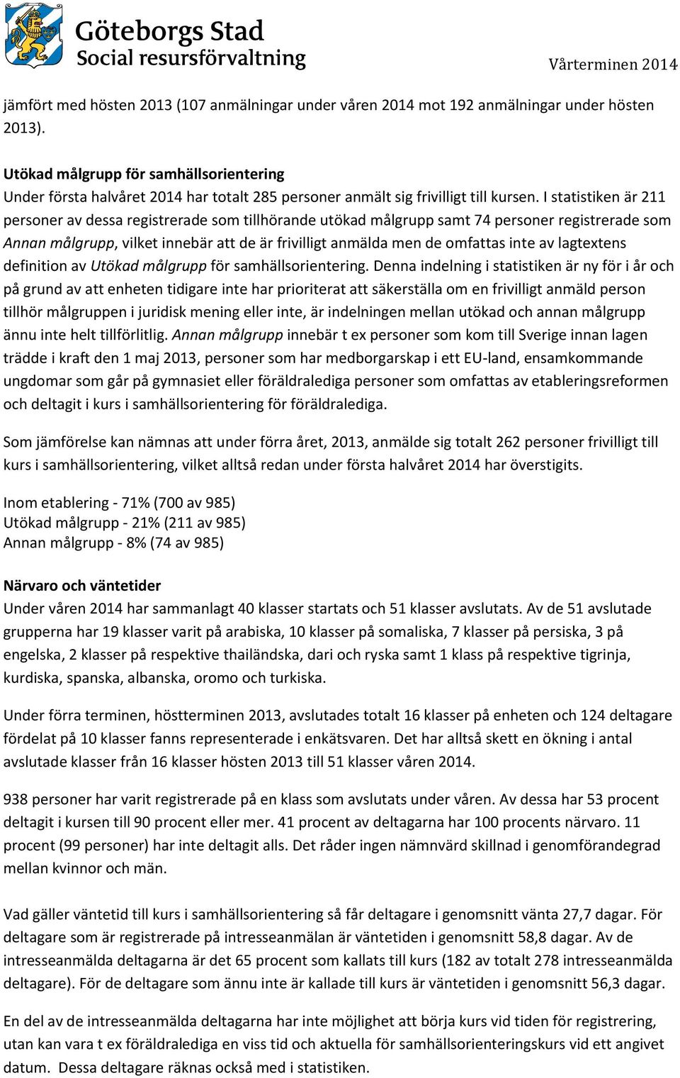 I statistiken är 211 personer av dessa registrerade som tillhörande utökad målgrupp samt 74 personer registrerade som Annan målgrupp, vilket innebär att de är frivilligt anmälda men de omfattas inte