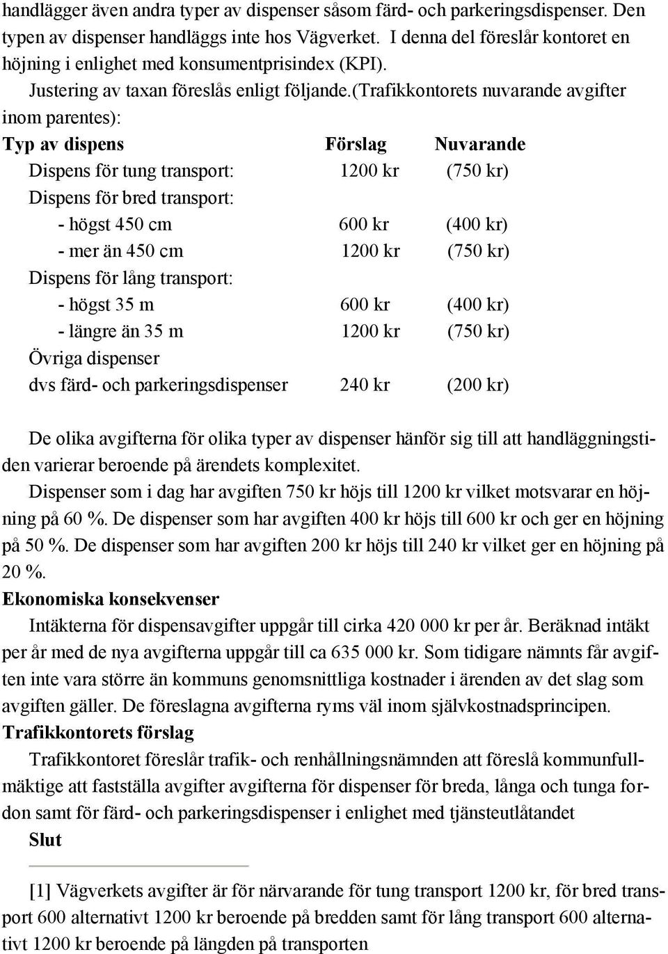 (trafikkontorets nuvarande avgifter inom parentes): Typ av dispens Förslag Nuvarande Dispens för tung transport: 1200 kr (750 kr) Dispens för bred transport: - högst 450 cm 600 kr (400 kr) - mer än