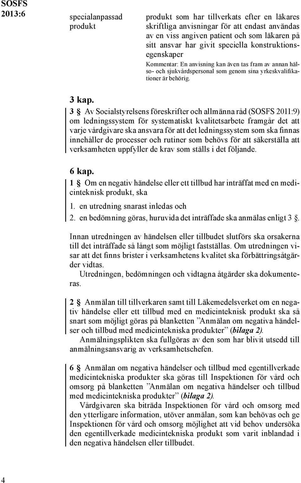 3 Av Socialstyrelsens föreskrifter och allmänna råd (SOSFS 2011:9) om ledningssystem för systematiskt kvalitetsarbete framgår det att varje vårdgivare ska ansvara för att det ledningssystem som ska