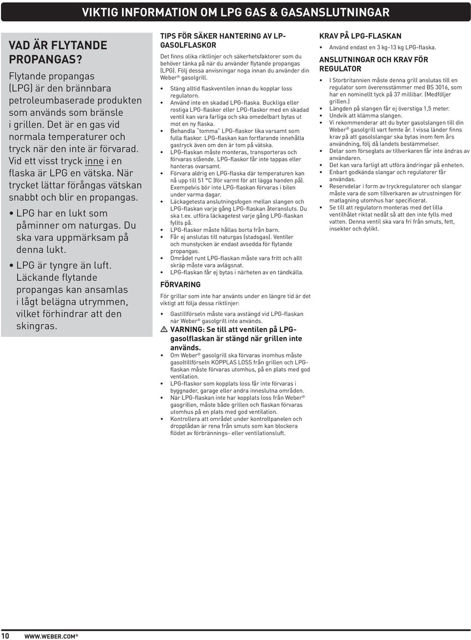 LPG har en lukt som påminner om naturgas. Du ska vara uppmärksam på denna lukt. LPG är tyngre än luft.
