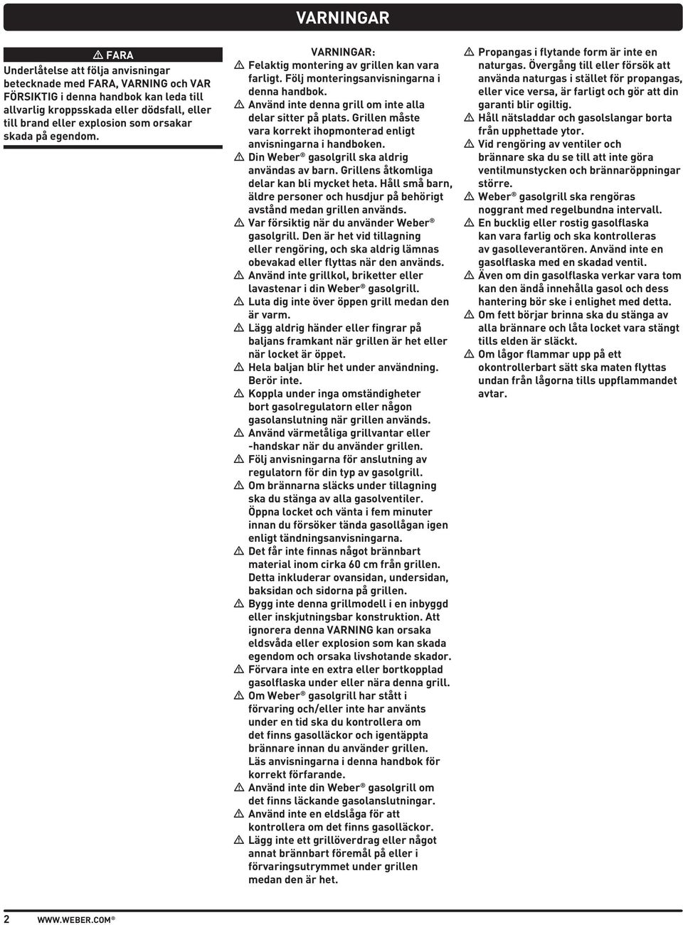 Grillen måste vara korrekt ihopmonterad enligt anvisningarna i handboken. m Din Weber gasolgrill ska aldrig användas av barn. Grillens åtkomliga delar kan bli mycket heta.